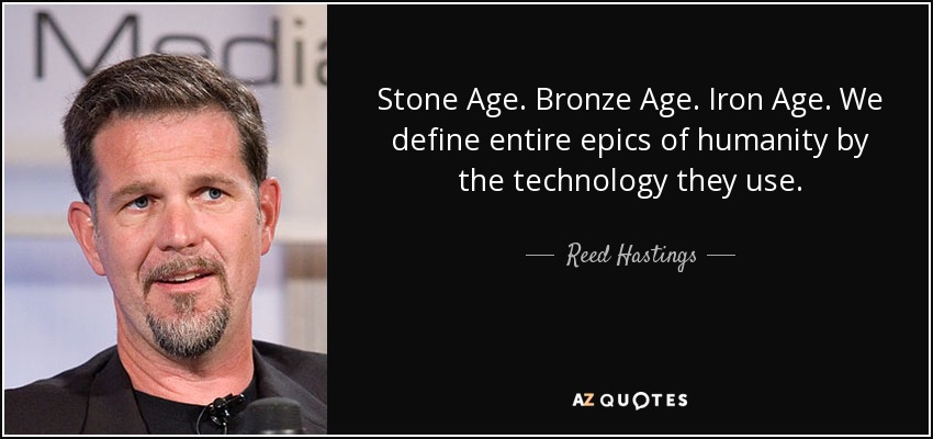 Stone Age. Bronze Age. Iron Age. We define entire epics of humanity by the technology they use. - Reed Hastings