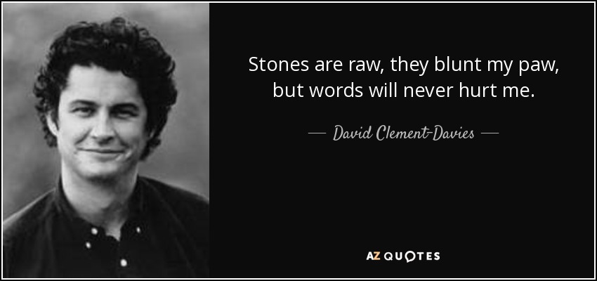 Stones are raw, they blunt my paw, but words will never hurt me. - David Clement-Davies