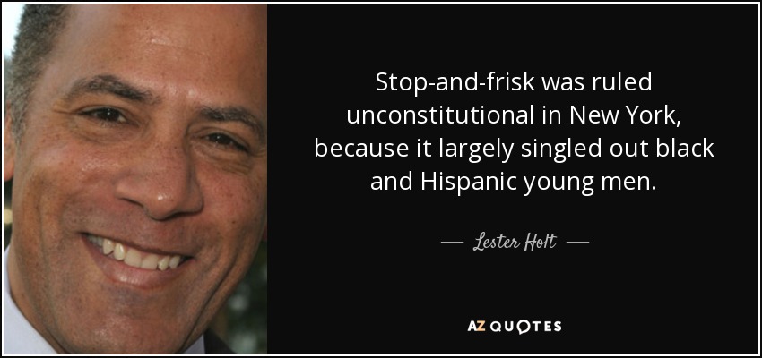 Stop-and-frisk was ruled unconstitutional in New York, because it largely singled out black and Hispanic young men. - Lester Holt