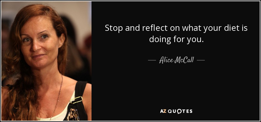 Stop and reflect on what your diet is doing for you. - Alice McCall