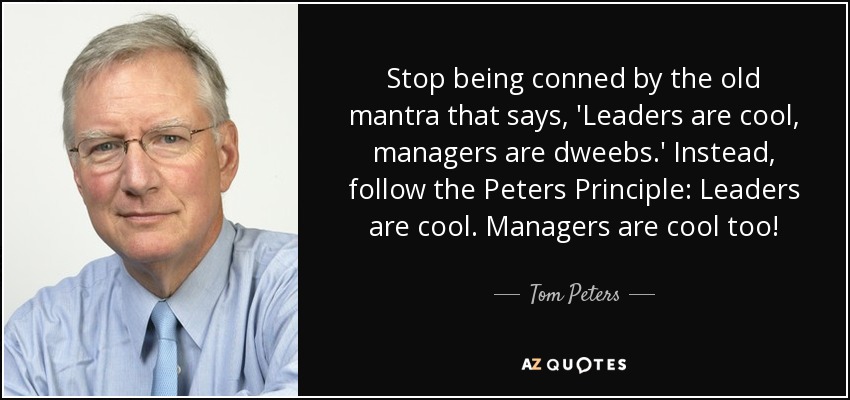 Stop being conned by the old mantra that says, 'Leaders are cool, managers are dweebs.' Instead, follow the Peters Principle: Leaders are cool. Managers are cool too! - Tom Peters