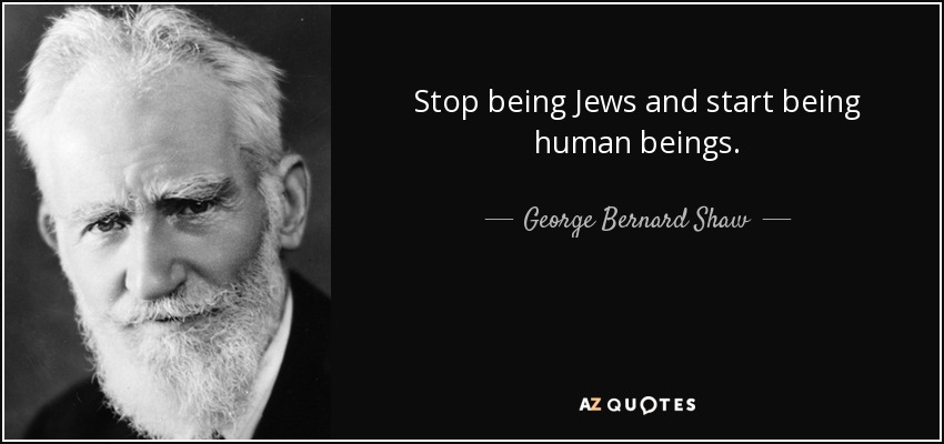 Stop being Jews and start being human beings. - George Bernard Shaw