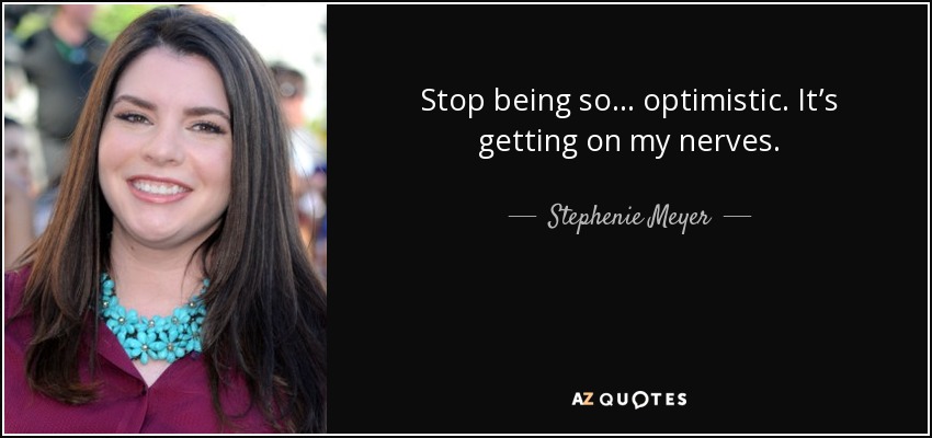 Stop being so… optimistic. It’s getting on my nerves. - Stephenie Meyer