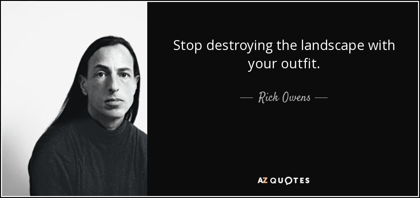 Stop destroying the landscape with your outfit. - Rick Owens