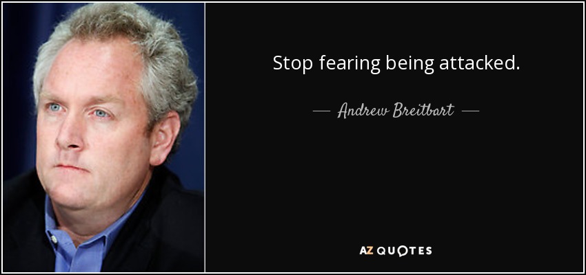 Stop fearing being attacked. - Andrew Breitbart