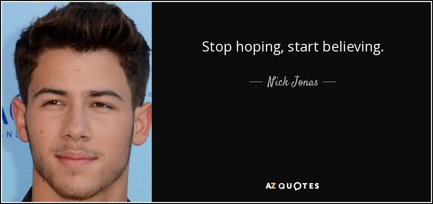 Stop hoping, start believing. - Nick Jonas