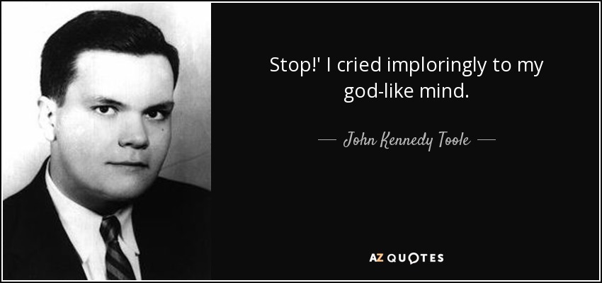 Stop!' I cried imploringly to my god-like mind. - John Kennedy Toole