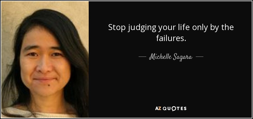 Stop judging your life only by the failures. - Michelle Sagara