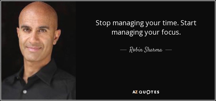 Stop managing your time. Start managing your focus. - Robin Sharma