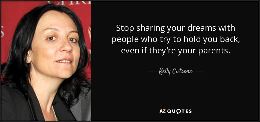 Stop sharing your dreams with people who try to hold you back, even if they're your parents. - Kelly Cutrone