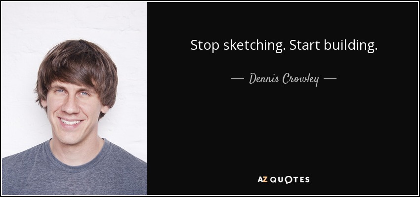Stop sketching. Start building. - Dennis Crowley