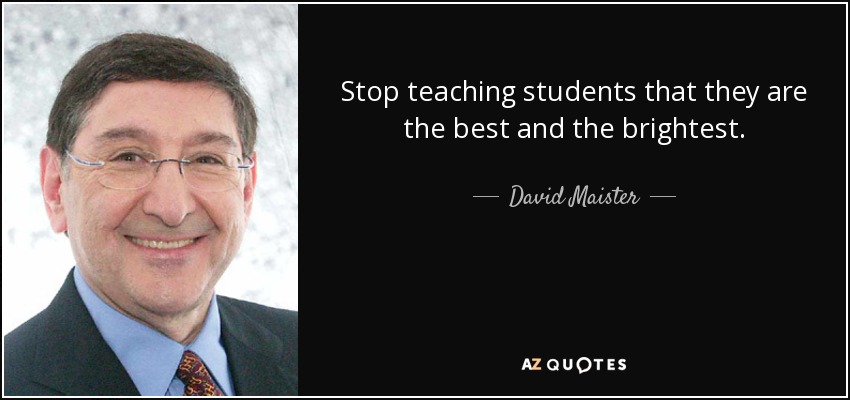 Stop teaching students that they are the best and the brightest. - David Maister