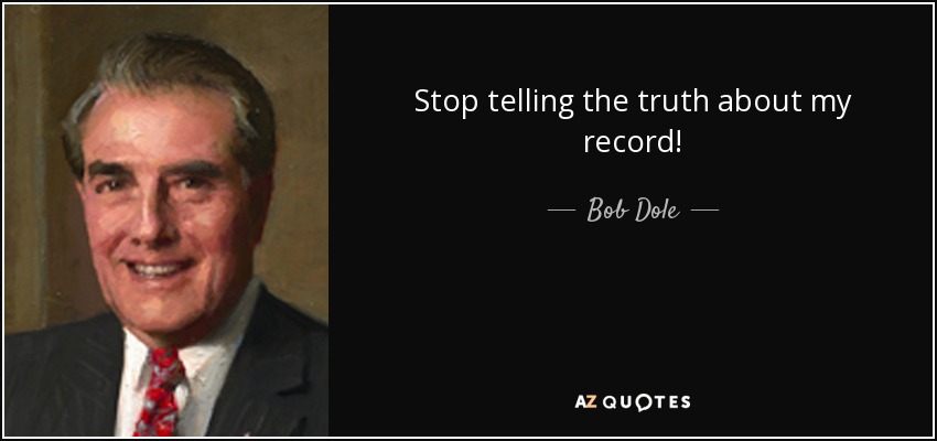 Stop telling the truth about my record! - Bob Dole