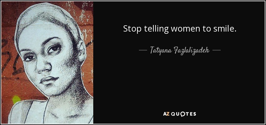 Stop telling women to smile. - Tatyana Fazlalizadeh