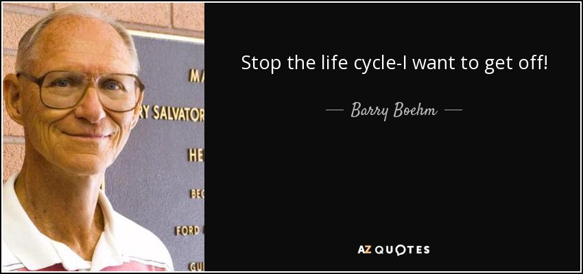 Stop the life cycle-I want to get off! - Barry Boehm