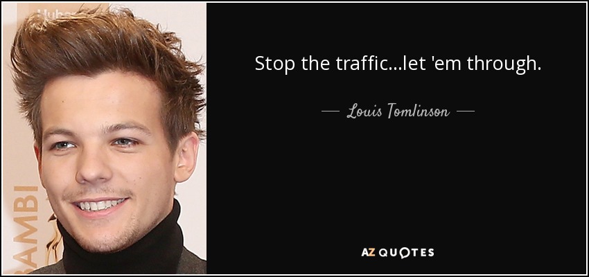 Stop the traffic...let 'em through. - Louis Tomlinson