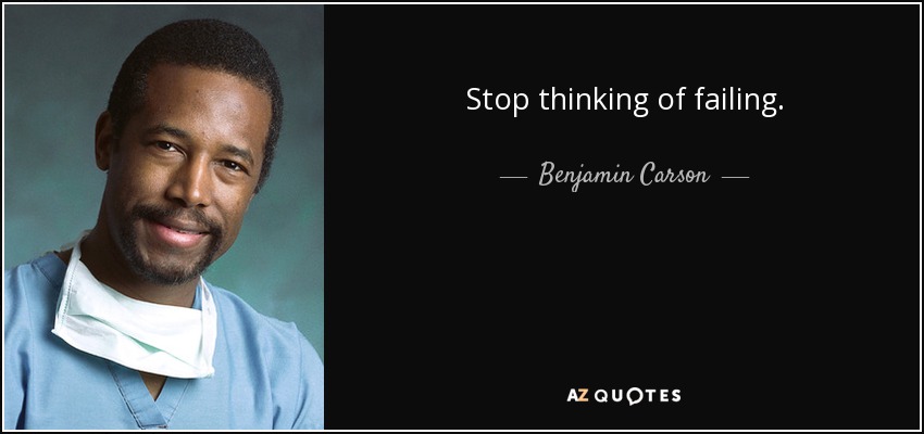 Stop thinking of failing. - Benjamin Carson