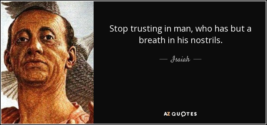 Stop trusting in man, who has but a breath in his nostrils. - Isaiah