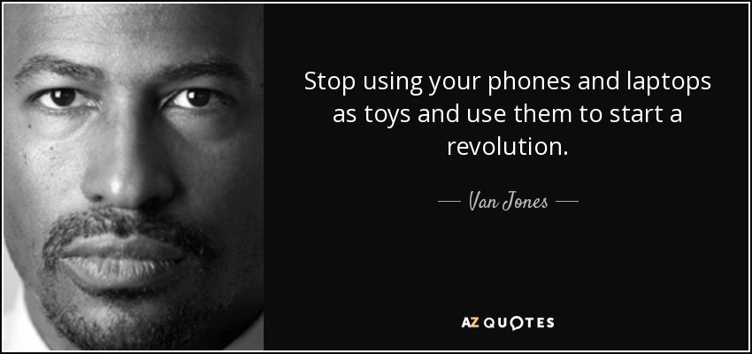 Stop using your phones and laptops as toys and use them to start a revolution. - Van Jones