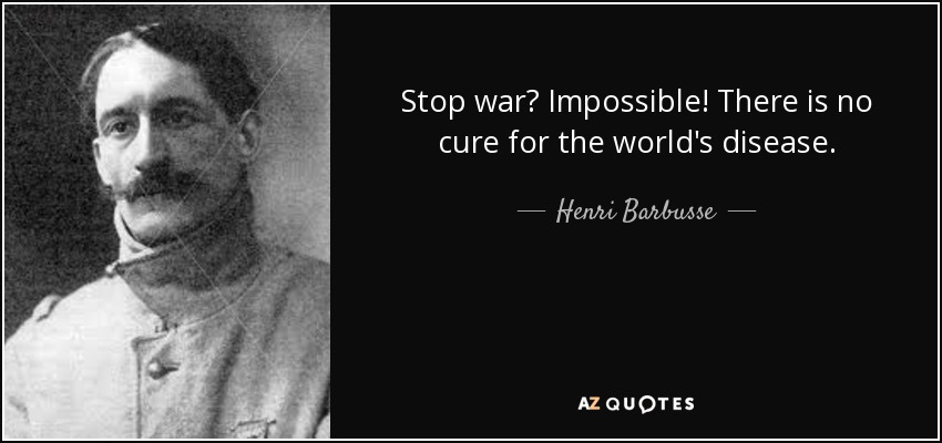 Stop war? Impossible! There is no cure for the world's disease. - Henri Barbusse