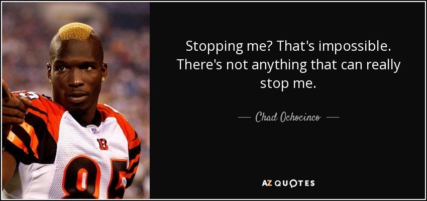 Stopping me? That's impossible. There's not anything that can really stop me. - Chad Ochocinco