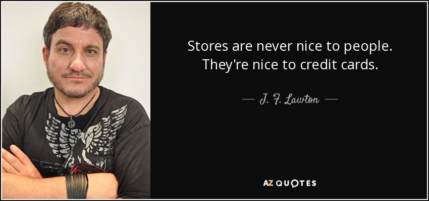Stores are never nice to people. They're nice to credit cards. - J. F. Lawton