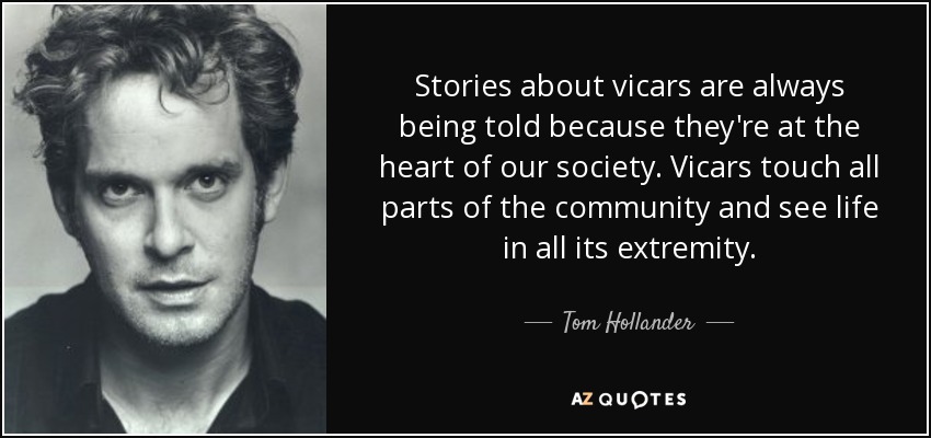 Stories about vicars are always being told because they're at the heart of our society. Vicars touch all parts of the community and see life in all its extremity. - Tom Hollander