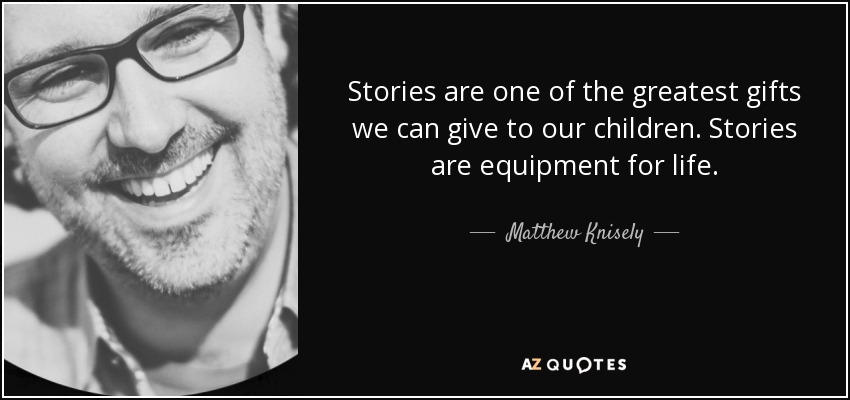 Stories are one of the greatest gifts we can give to our children. Stories are equipment for life. - Matthew Knisely