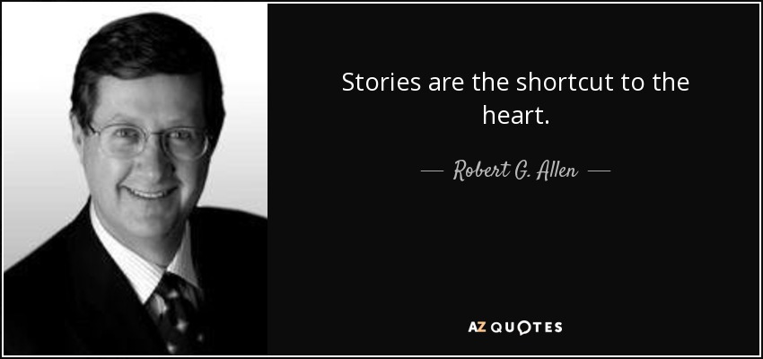 Stories are the shortcut to the heart. - Robert G. Allen