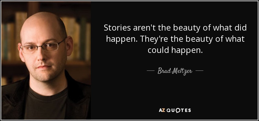 Stories aren't the beauty of what did happen. They're the beauty of what could happen. - Brad Meltzer