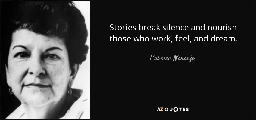 Stories break silence and nourish those who work, feel, and dream. - Carmen Naranjo