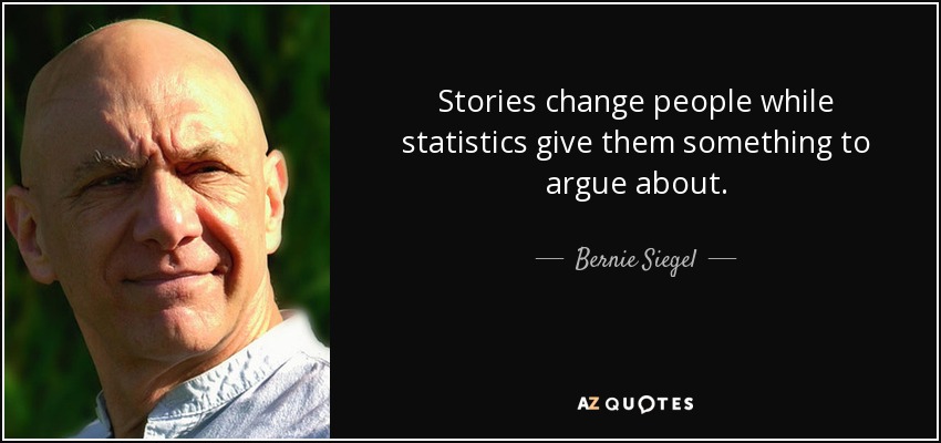 Stories change people while statistics give them something to argue about. - Bernie Siegel