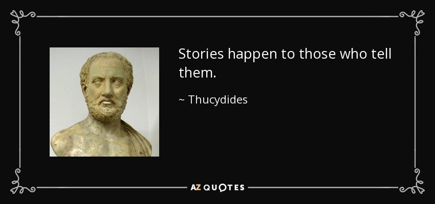 Stories happen to those who tell them. - Thucydides