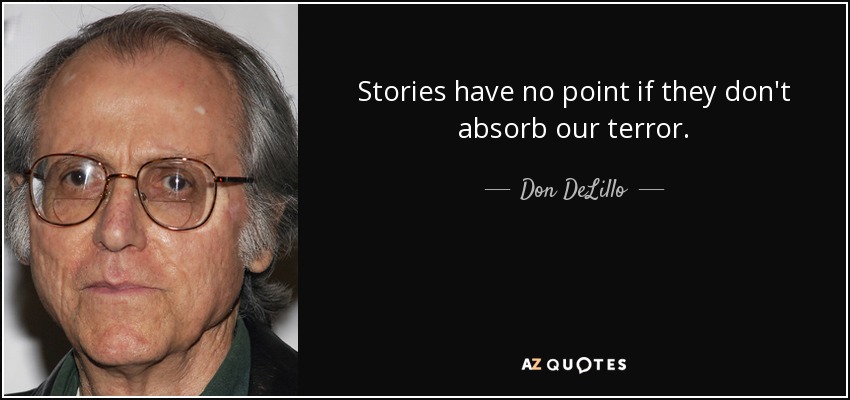 Stories have no point if they don't absorb our terror. - Don DeLillo