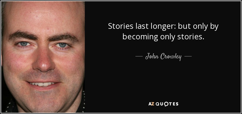 Stories last longer: but only by becoming only stories. - John Crowley