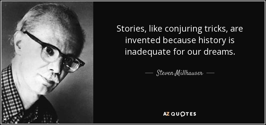 Stories, like conjuring tricks, are invented because history is inadequate for our dreams. - Steven Millhauser
