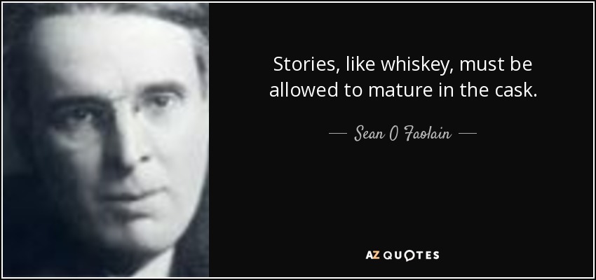 Stories, like whiskey, must be allowed to mature in the cask. - Sean O Faolain