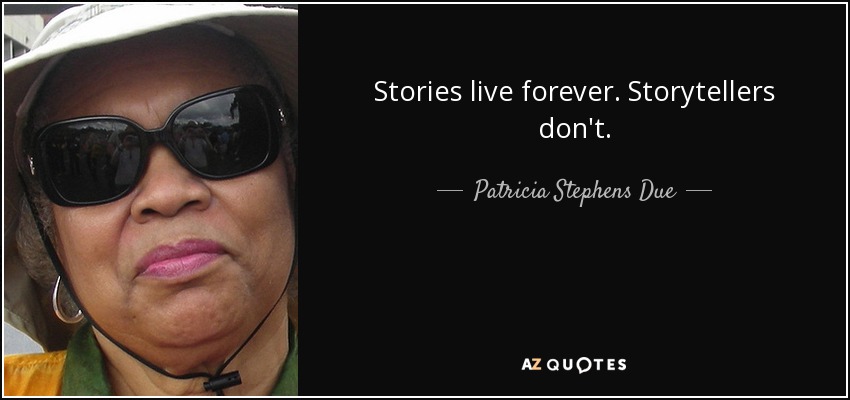 Stories live forever. Storytellers don't. - Patricia Stephens Due