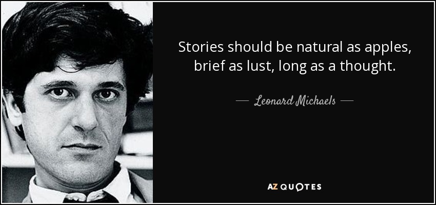 Stories should be natural as apples, brief as lust, long as a thought. - Leonard Michaels