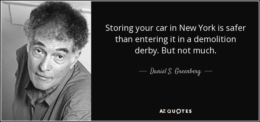 Storing your car in New York is safer than entering it in a demolition derby. But not much. - Daniel S. Greenberg