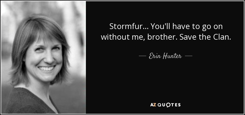 Stormfur... You'll have to go on without me, brother. Save the Clan. - Erin Hunter