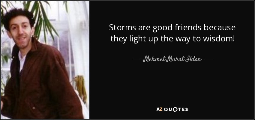 Storms are good friends because they light up the way to wisdom! - Mehmet Murat Ildan