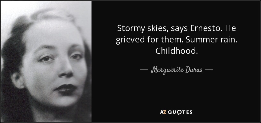 Stormy skies, says Ernesto. He grieved for them. Summer rain. Childhood. - Marguerite Duras