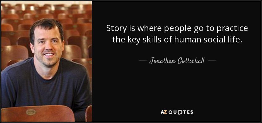 Story is where people go to practice the key skills of human social life. - Jonathan Gottschall