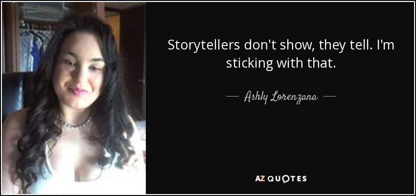 Storytellers don't show, they tell. I'm sticking with that. - Ashly Lorenzana