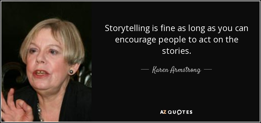 Storytelling is fine as long as you can encourage people to act on the stories. - Karen Armstrong