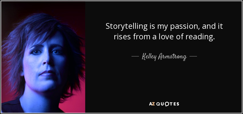 Storytelling is my passion, and it rises from a love of reading. - Kelley Armstrong