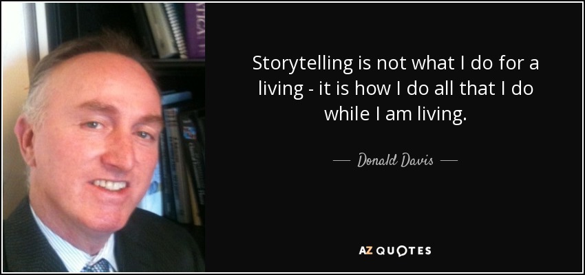 Storytelling is not what I do for a living - it is how I do all that I do while I am living. - Donald Davis