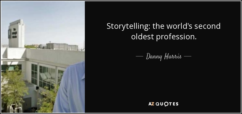 Storytelling: the world's second oldest profession. - Danny Harris