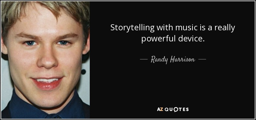 Storytelling with music is a really powerful device. - Randy Harrison